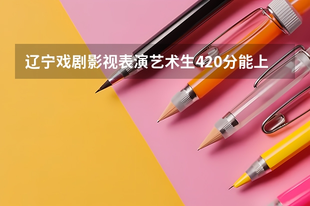 辽宁戏剧影视表演艺术生420分能上二本吗？