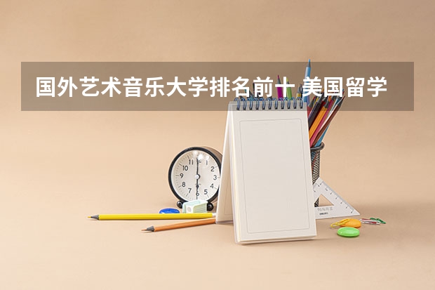 国外艺术音乐大学排名前十 美国留学知名艺术院校盘点