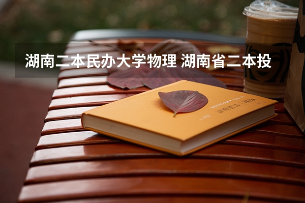 湖南二本民办大学物理 湖南省二本投档线