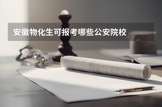 安徽物化生可报考哪些公安院校