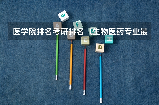 医学院排名考研排名（生物医药专业最好的大学）