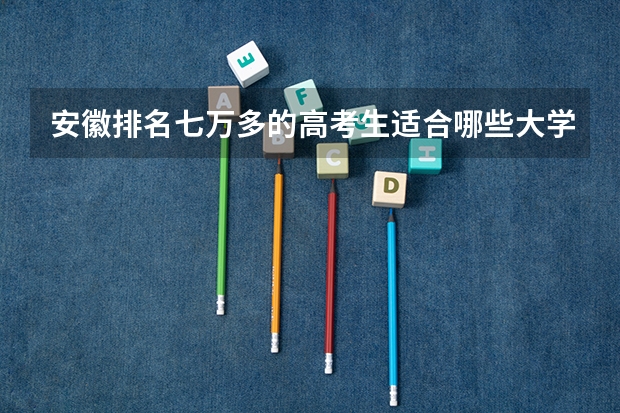 安徽排名七万多的高考生适合哪些大学