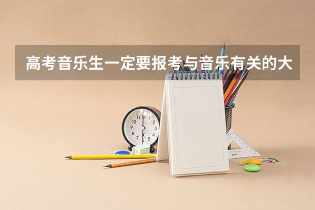 高考音乐生一定要报考与音乐有关的大学吗？我可不可以报考其他的大学？