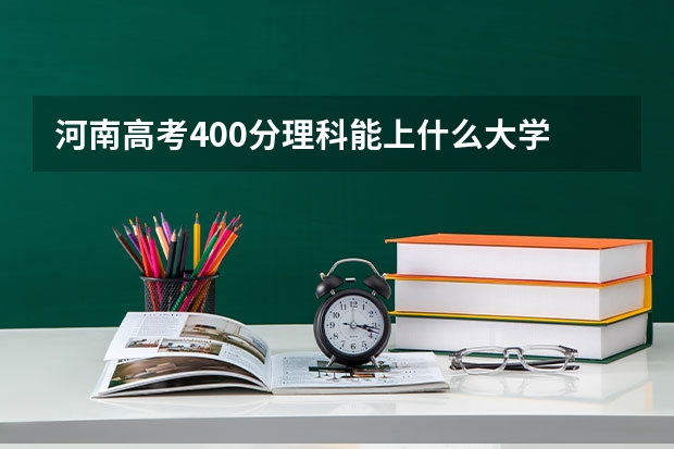 河南高考400分理科能上什么大学