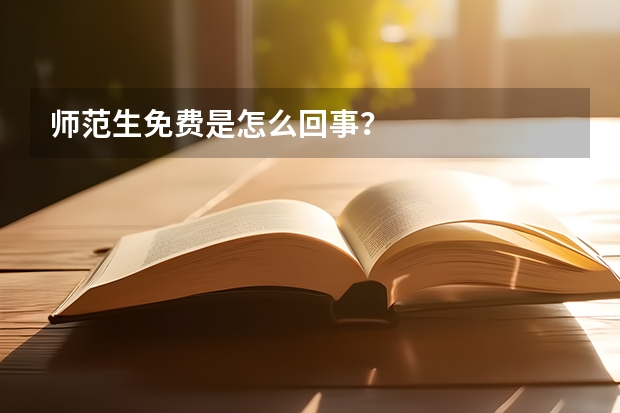 师范生免费是怎么回事？