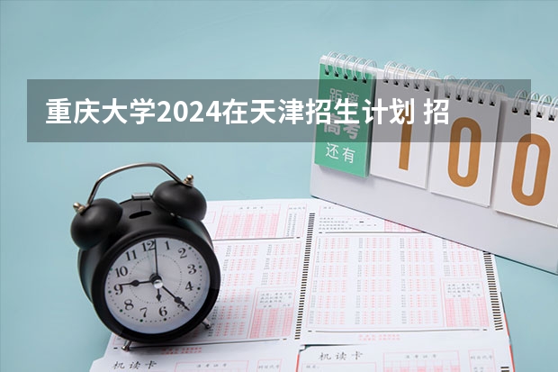 重庆大学2024在天津招生计划 招多少人