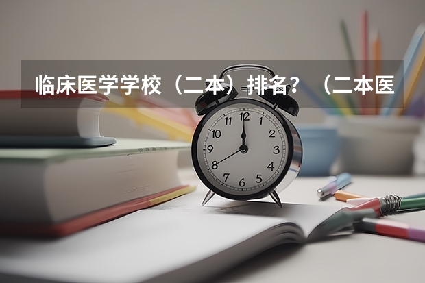 临床医学学校（二本）排名？（二本医药大学排名及分数线）