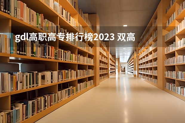 gdl高职高专排行榜2023 双高专科学校排名