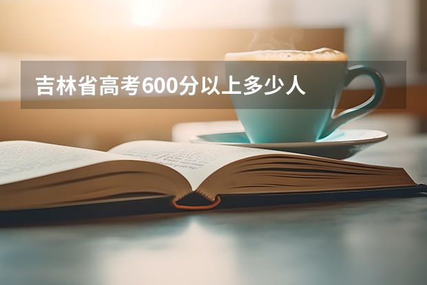 吉林省高考600分以上多少人