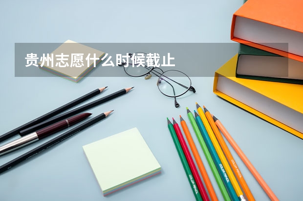 贵州志愿什么时候截止