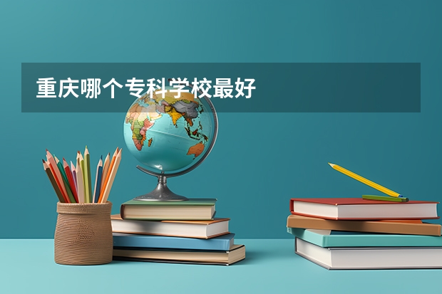 重庆哪个专科学校最好