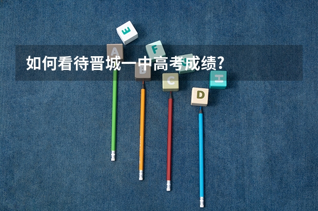 如何看待晋城一中高考成绩?