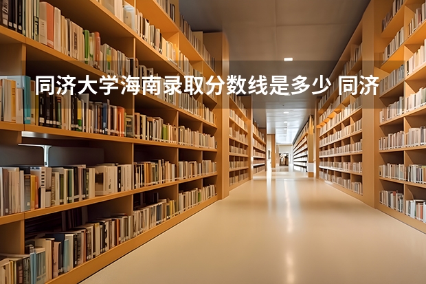 同济大学海南录取分数线是多少 同济大学海南招生人数是多少