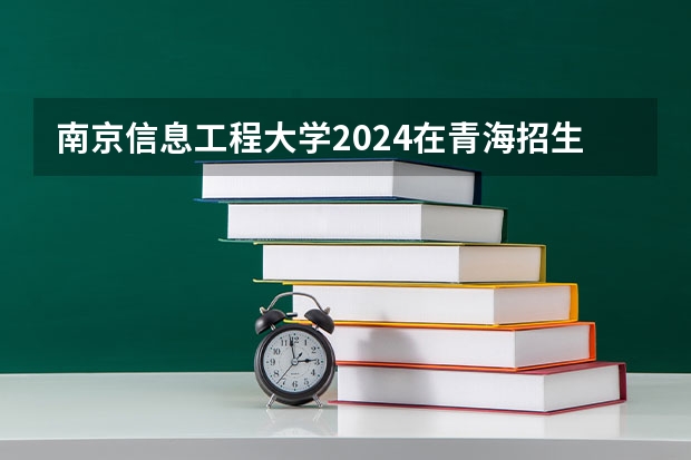 南京信息工程大学2024在青海招生计划 招多少人