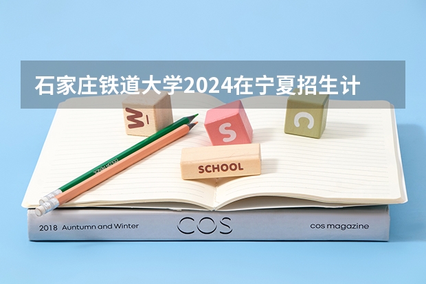 石家庄铁道大学2024在宁夏招生计划 招多少人