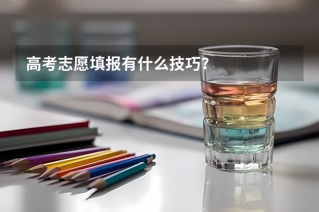 高考志愿填报有什么技巧？
