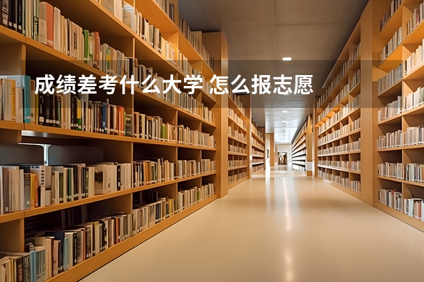 成绩差考什么大学 怎么报志愿