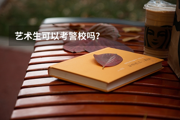 艺术生可以考警校吗？