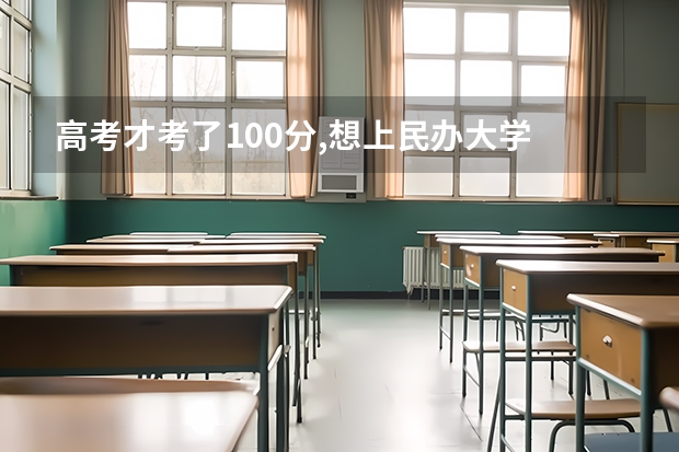 高考才考了100分,想上民办大学 二本民办大学与公办一专高考录取分数线