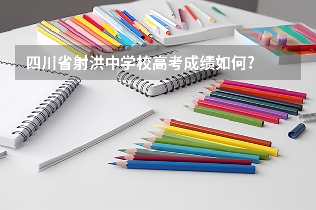 四川省射洪中学校高考成绩如何?