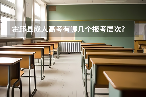 霍邱县成人高考有哪几个报考层次？ 霍邱正华高中高考成绩