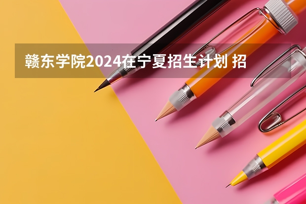 赣东学院2024在宁夏招生计划 招多少人