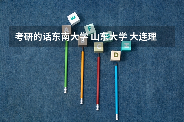 考研的话东南大学 山东大学 大连理工 吉林大学哪个大学机械电子工程或机械制造及其自动化比较好？