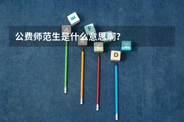 公费师范生是什么意思啊？