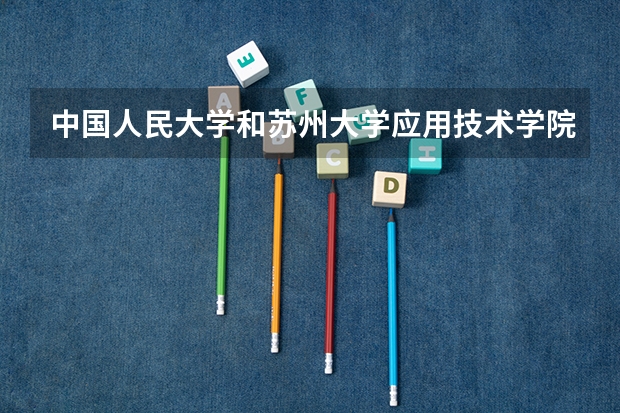 中国人民大学和苏州大学应用技术学院哪个好 录取分数线对比一览