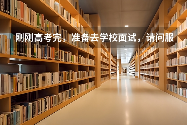 刚刚高考完，准备去学校面试，请问服装应该穿什么好