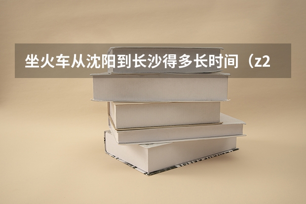 坐火车从沈阳到长沙得多长时间（z236列车时刻表长沙到沈阳北站需要多长时间）