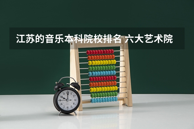 江苏的音乐本科院校排名 六大艺术院校排名