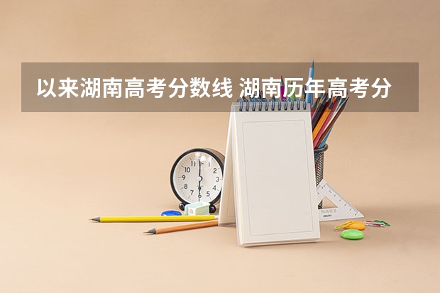 以来湖南高考分数线 湖南历年高考分数线一览表理科