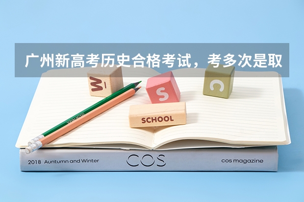 广州新高考历史合格考试，考多次是取最高等级吗？
