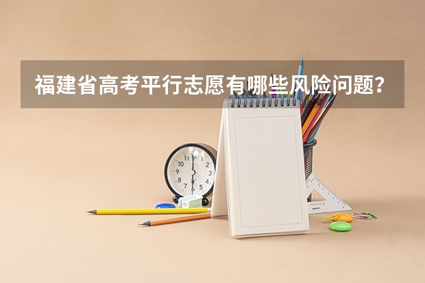 福建省高考平行志愿有哪些风险问题？