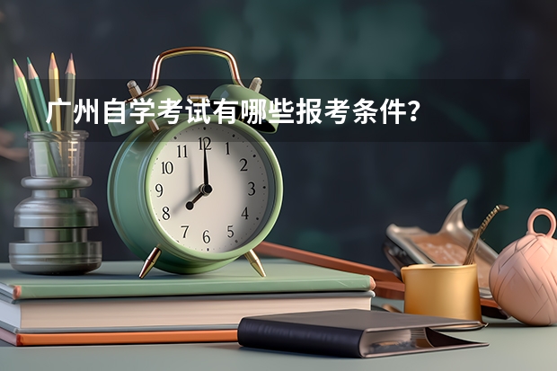 广州自学考试有哪些报考条件？