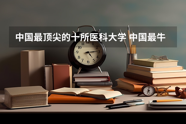 中国最顶尖的十所医科大学 中国最牛的医科大学是哪几个