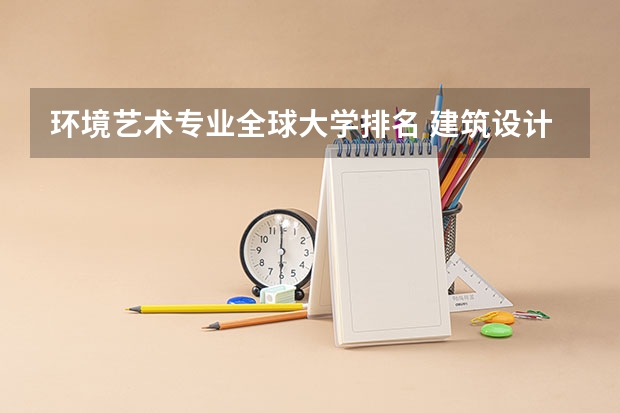 环境艺术专业全球大学排名 建筑设计全球大学排名