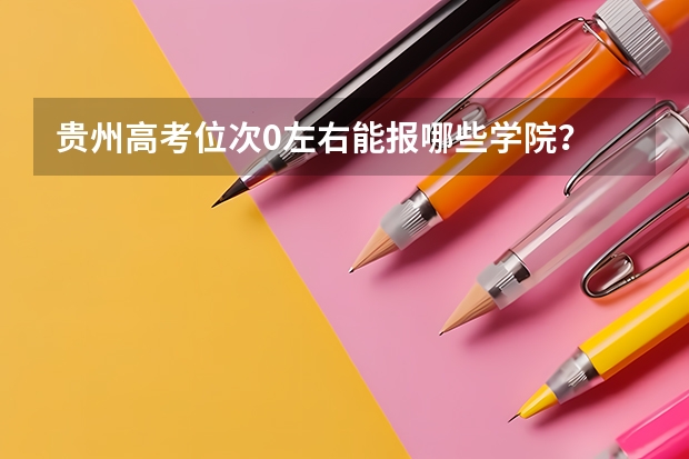 贵州高考位次0左右能报哪些学院？