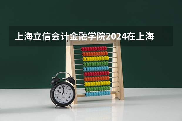 上海立信会计金融学院2024在上海招生计划 招多少人