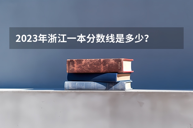 2023年浙江一本分数线是多少？