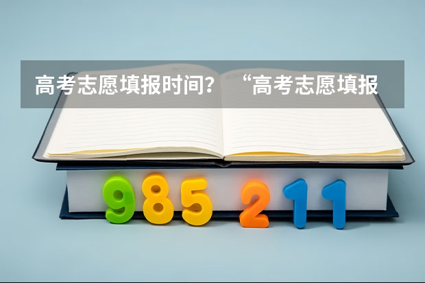 高考志愿填报时间？ “高考志愿填报时间？