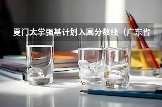 夏门大学强基计划入围分数线（广东省特殊类型招生录取控制线）