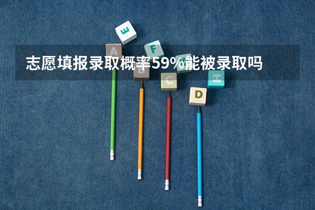 志愿填报录取概率59%能被录取吗