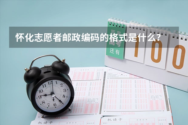 怀化志愿者邮政编码的格式是什么？