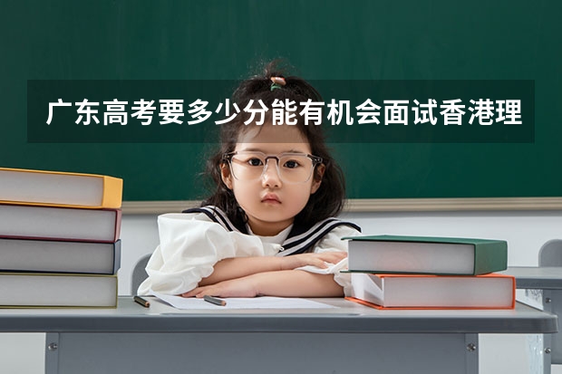 广东高考要多少分能有机会面试香港理工大学?