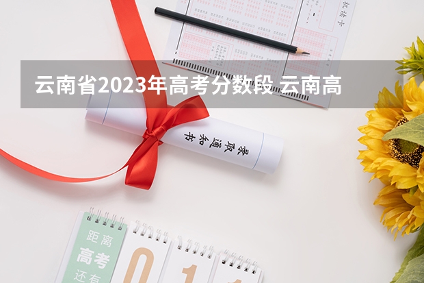 云南省2023年高考分数段 云南高考分数线一览表
