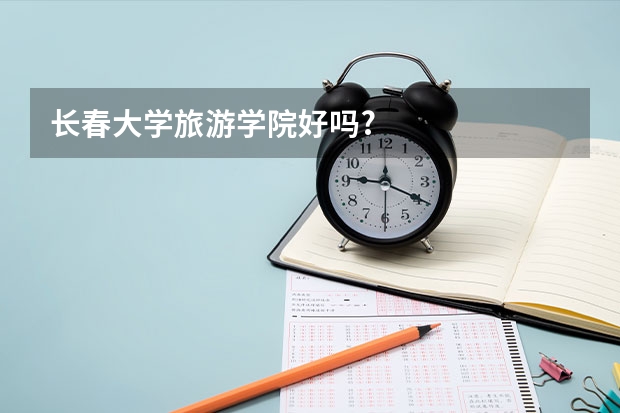 长春大学旅游学院好吗?