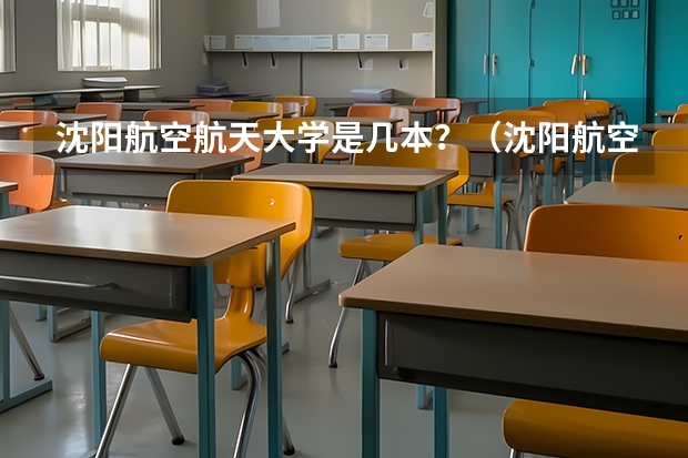 沈阳航空航天大学是几本？（沈阳航空航天大学是几本?）