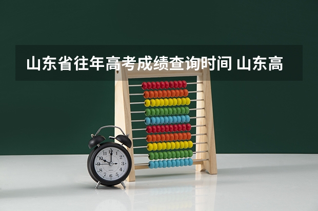 山东省往年高考成绩查询时间 山东高考成绩查询时间公布